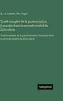 Traité complet de la prononciation française dans la seconde moitié du XIXe siècle: Traité complet de la prononciation française dans la seconde moitié du XIXe siècle (French Edition) 3563760888 Book Cover