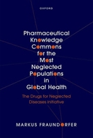 Pharmaceutical Knowledge Commons for the Most Neglected Populations in Global Health: The Drugs for Neglected Diseases initiative 0198905297 Book Cover