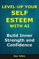 Level-Up Your Self-Esteem With AI: Build Inner Strength and Confidence B0G64HJJL3 Book Cover