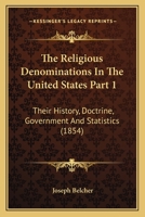 The Religious Denominations In The United States Part 1: Their History, Doctrine, Government And Statistics 1167252632 Book Cover