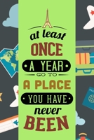 At Least Once A Year Go To A Place You Never Have Been : Travel organizer, travel diary, travel journey, travel note: Travel Journal 167266571X Book Cover