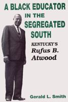 A Black Educator in the Segregated South: Kentucky's Rufus B. Atwood 0813118565 Book Cover