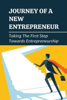 Journey Of A New Entrepreneur: Taking The First Step Towards Entrepreneurship: Step Guide For Entrepreneurs Starting A Business B0997P2CVX Book Cover
