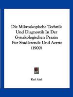 Die Mikroskopische Technik Und Diagnostik In Der Gynakologischen Praxis: Fur Studierende Und Aerzte (1900) 1168407818 Book Cover