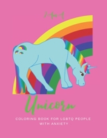 I AM A UNICORN: Unicorn Coloring Book for LGBTQ People with Anxiety: A Fun Coloring Book for LGBTQ | Size 8.5x11 | Games Workbook for Adults with Anxiety 1695212754 Book Cover