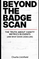 BEYOND THE BADGE SCAN: Why vanity metrics are holding your event strategy back and what to measure instead B0GGJJJQYK Book Cover