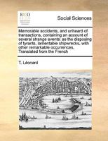 Memorable accidents, and unheard of transactions, containing an account of several strange events: as the disposing of tyrants, lamentable shipwrecks, ... occurrences, Translated from the French 117102312X Book Cover