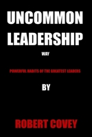 UNCOMMON LEADERSHIP WAY: POWERFUL HABITS OF THE GREATEST LEADERS B09CCH89DV Book Cover