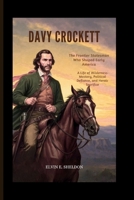 Davy Crockett: The Frontier Statesman Who Shaped Early America: A Life of Wilderness Mastery, Political Defiance, and Heroic Sacrifice B0GDQSJNT9 Book Cover