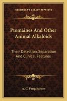 Ptomaines And Other Animal Alkaloids: Their Detection, Separation And Clinical Features 1432506927 Book Cover