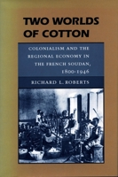 Two Worlds of Cotton: Colonialism and the Regional Economy in the French Soudan, 1800-1946 0804726523 Book Cover