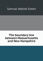 The Boundary Line Between Massachusetts and New Hampshire, from the Merrimack River to the Connecticut: A Paper Read Before the Old Residents' Historical Association of Lowell, on December 21, 1893, t 0526811374 Book Cover