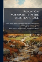Report On Manuscripts In The Welsh Language: Pt I. The Welsh Manuscripts Of Lord Mostyn, At Mostyn Hall. Pt. Ii-iii. Welsh Manuscripts At Peniarth, ... The Property Of William Robert Maurice Wynne 1248894995 Book Cover