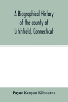 A Biographical History of the County of Litchfield, Connecticut: Comprising Biographical Sketches of Distinguished Natives and Residents of the County; Together with Complete Lists of the Judges of th 1015088147 Book Cover