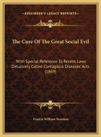 The Cure of the Great Social Evil, With Special Reference to Recent Laws Delusively Called Contagious Diseases' Acts 1120755565 Book Cover