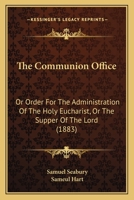 The Communion Office: Or Order For The Administration Of The Holy Eucharist, Or The Supper Of The Lord 1165889072 Book Cover