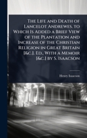 The Life and Death of Lancelot Andrewes. to Which Is Added a Brief View of the Plantation and Increase of the Christian Religion in Great Britain [&c.]. Ed., With a Memoir [&c.] by S. Isaacson 1023737329 Book Cover