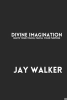Divine Imagination: Ignite Your Vision, Fulfill Your Purpose B0DSRPP5X6 Book Cover