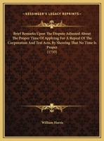 Brief remarks upon The dispute adjusted, about the proper time of applying for a repeal of the Corporation and Test Acts, by shewing that no time is proper. In a letter to a friend. 1170666450 Book Cover