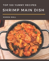 Top 100 Yummy Shrimp Main Dish Recipes: Welcome to Yummy Shrimp Main Dish Cookbook B08GRSLXN6 Book Cover