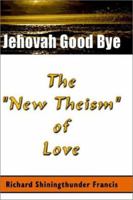 JEHOVAH GOODBYE: THE NEW THEISM OF LOVE 0595277268 Book Cover