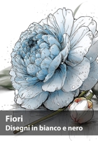 Fiori, Disegni in bianco e nero: Una collezione botanica da contemplare e creare (Italian Edition) B0H9TPYBLS Book Cover
