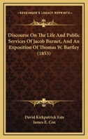 Discourse On The Life And Public Services Of Jacob Burnet, And An Exposition Of Thomas W. Bartley 1120611342 Book Cover