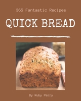 365 Fantastic Quick Bread Recipes: A Quick Bread Cookbook to Fall In Love With B08FNJK5DY Book Cover