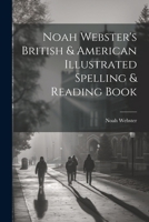 Noah Webster's British & American Illustrated Spelling & Reading Book 114512478X Book Cover