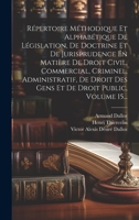 Répertoire Méthodique Et Alphabétique De Législation, De Doctrine Et De Jurisprudence En Matière De Droit Civil, Commercial, Criminel, Administratif, ... Droit Public, Volume 15... 1020608447 Book Cover