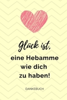 GLÜCK IST, EINE HEBAMME WIE DICH ZU HABEN! DANKEBUCH: TAGEBUCH liebevolles Geschenk für deine Hebamme Entbindungshelferin | schöne Geschenkidee als ... Dankebuch | Hebammengeschenk (German Edition) 1089892063 Book Cover