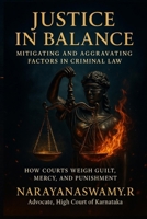 Justice in Balance: Mitigating & Aggravating Factors in Criminal Law: How Courts Weigh Guilt, Mercy, and Punishment B0FCCZM46S Book Cover