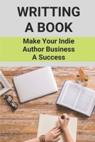 Writting A Book: Make Your Indie Author Business A Success: Guide To Become A Successful Author B0959MMX8F Book Cover