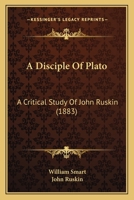 A Disciple Of Plato: A Critical Study Of John Ruskin 1165884488 Book Cover