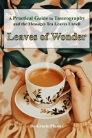 Leaves of Wonder: A Practical Guide to Tasseography and the Messages Tea Leaves Unveil B0DS8ZHF51 Book Cover