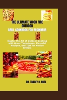 The Ultimate Wood Fire Outdoor Grill Cookbook for Beginners: Master the Art of Outdoor Cooking with Great Techniques, Flavorful Recipes, and Tips for B0CVHLR3Q7 Book Cover
