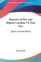 Memoirs of Her Late Majesty Caroline, Queen of Great Britain: Queen of Great Britain: Embracing every circumstance illustrative of the most memorable ... to the period of her decease... Volume 2 of 2 1175036943 Book Cover