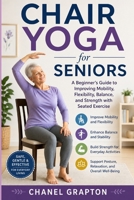 Chair Yoga for Seniors: A Beginner’s Guide to Improving Mobility, Flexibility, Balance, and Strength with Seated Exercise (Chanel Grapton's Healthy Body Collection) B0HBR8RPSX Book Cover