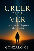 Creer para Ver: Claves para Recibir lo Imposible (Spanish Edition) B0DPVKF2YW Book Cover