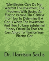 Why Electric Cars Do Not Warrant The Investment, The Problems With Buying An Electric Vehicle, The Criteria For How To Determine If A Car Is Worth The Investment, And How To Earn Substantial Money Onl B084DG32B6 Book Cover