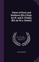 Views of Ports and Harbours [Etc.] Engr. by W. and E. Finden [Ed. by W.a. Chatto] 1359024735 Book Cover