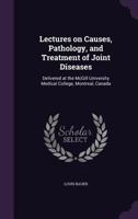 Lectures on causes, pathology, and treatment of joint diseases: delivered at the McGill University Medical College, Montreal, Canada 3337190375 Book Cover