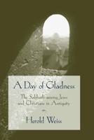 A Day of Gladness: The Sabbath Among Jews and Christians in Antiquity 1570034680 Book Cover