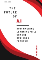 The Future of AI: How Machine Learning Will Change Business Forever 1088163068 Book Cover