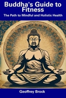 Buddha's Guide to Fitness: The Path to Mindful and Holistic Health B0CDNGZ3XT Book Cover