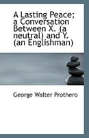 A Lasting Peace: A Conversation Between X, A Neutral And Y, An Englishman 0530651149 Book Cover