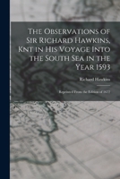 The Observations of Sir Richard Hawkins, Knt in His Voyage Into the South Sea in the Year 1593: Reprinted From the Edition of 1622 1015782175 Book Cover