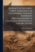 Efficacy of Security Force Assistance in Countering Violent Extremist Organizations in Failed and Potentially Failing States 1025065026 Book Cover
