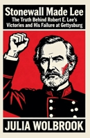 Stonewall Made Lee The Truth Behind Robert E. Lee's Victories and His Failure at Gettysburg B0GLL5HVC4 Book Cover