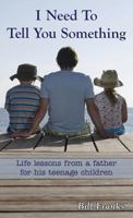 I Need to Tell You Something: Life lessons from a father for his teenage children 0998886106 Book Cover